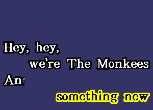 Hey, hey,

Wdre The Monkees

An
mag?