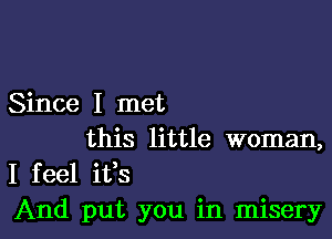 Since I met

this little woman,
I feel ifs
And put you in misery