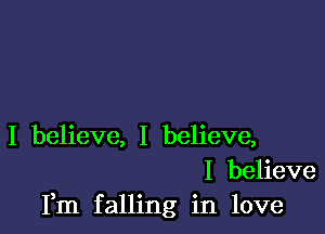 I believe, I believe,
I believe
Fm falling in love