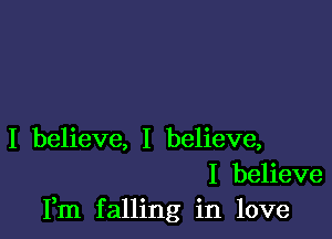 I believe, I believe,
I believe
Fm falling in love