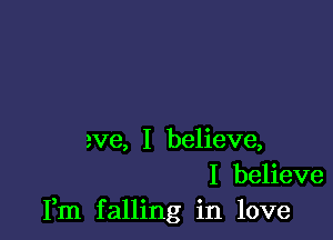 eve, I believe,
I believe
Fm falling in love