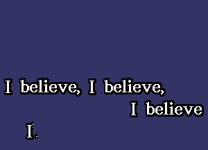 I believe, I believe,
I believe

If.