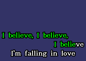 I believe, I believe,
I believe
Fm falling in love