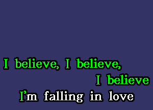 I believe, I believe,
I believe
Fm falling in love