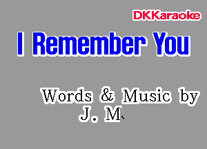 DKKaraoke

II Remember VIIIIIUJ

Words 82 Music by
J. M