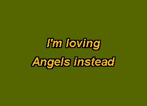 I'm Iow'ng

Angels instead