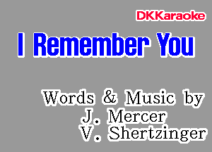 DKKaraoke

II Remember Willi

Words 8L Music by

J. Mercer
V. Shertzinger