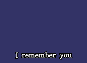 I remember you