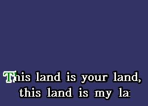 Ems land is your land,
this land is my laz