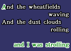 And the Wheatfields
waving

And the dust clouds
rolling

militm