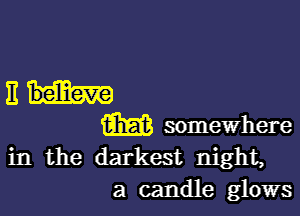 Em

m somewhere
in the darkest night,
a candle glows