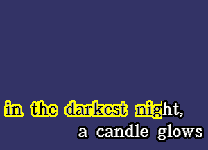 wmmwt,

a candle glows