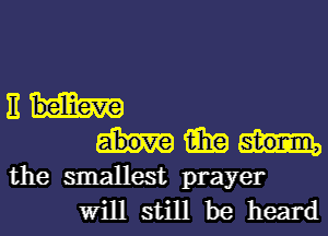 Em
mm

the smallest prayer
Will still be heard