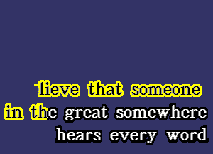 W m
m Q6 great somewhere

hears every word I