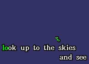 9

look up to the skies
and see