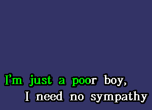 Fm just a poor boy,
I need no sympathy