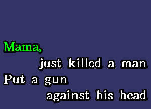 Mama,

just killed a man

Put a gun
against his head