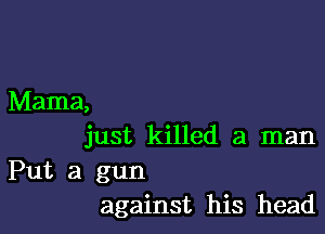 Mama,

just killed a man

Put a gun
against his head