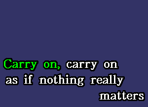 Carry on, carry on
as if nothing really
matters