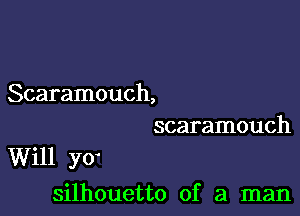 Scaramouch,
scaramouch

Will yo
silhouetto of a man