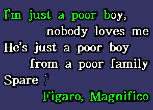 Fm just a poor boy,
nobody loves me
He,s just a poor boy
from a poor family
Spare I
Figaro, Magnifico