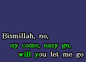 Bismillah, no,
lsy come, easy go,
Will you let me go