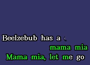 Beelzebub has a -
mama mia
Mama mia, let me go