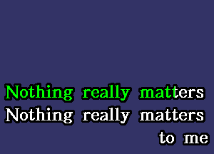 Nothing really matters
Nothing really matters
to me