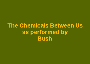 The Chemicals Between Us

as performed by
Bush