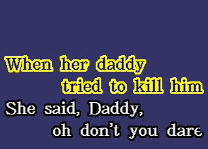 man may
fig Emil

She said, Daddy,
oh don,t you dare