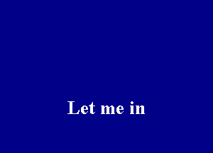 Let me in