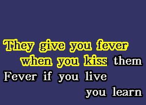 m (321w m
m m them
Fever if you live
you learn