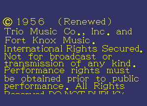 (3)1956 (Renewed)

Trio Music 00., Inc. and
Fort Knox Music.

International Rights Secured.

Not for broadcast or
transmission of any kind
Performance rights must

be obtained prior to pubilc
performance All Righpts

HHHHHHH 1 mm RIFY'V' HI TT-DT WW I