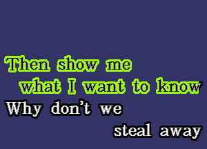 m
m E W in
Why don,t we
steal away