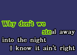 into the night
I know it airft right