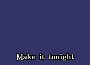 Make it tonight