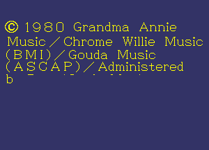 C) 1980 Grandma Annie
Mus c i Chrome Willie Music

(B
(A
b

IVII C)iGouda Music
SC AP-)iAc.ir-nimstered