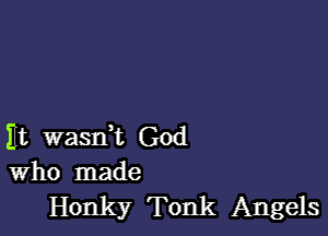 11f. wasdt God
Who made

Honky Tonk Angels