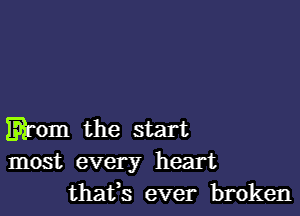 Eirom the start
most every heart
that's ever broken