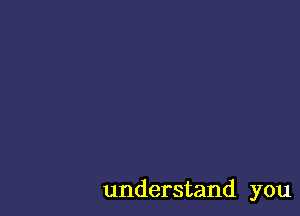 understand you