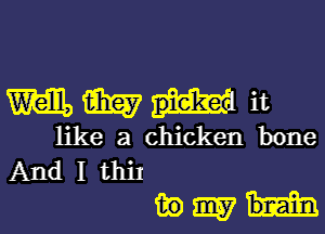 m m piekel it
like a chicken bone
And I thil

magi