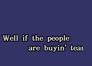 Well if the people
are buyilf teal