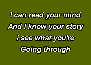I can read your mind
And I know your story

lsee what you're

Going through
