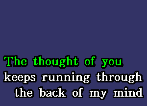 The thought of you
keeps running through
the back of my mind