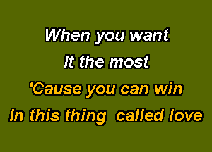 When you want
It the most
'Cause you can win

In this thing called love