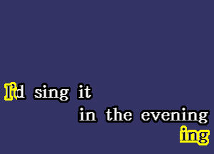 mil sing it
in the evening

FEB