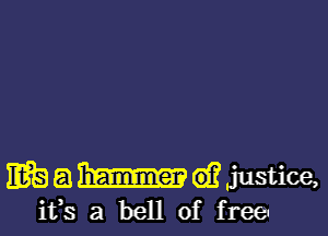 WQQBWijustice,

ifs a bell of free