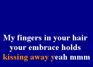 NIy fingers in your hair
your embrace holds
kissing away yeah mmm