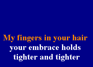 NIy fingers in your hair
your embrace holds
tighter and tighter