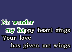 SEQ? Mppy heart sings
Your love

has given me wings